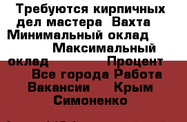 Требуются кирпичных дел мастера. Вахта. › Минимальный оклад ­ 65 000 › Максимальный оклад ­ 99 000 › Процент ­ 20 - Все города Работа » Вакансии   . Крым,Симоненко